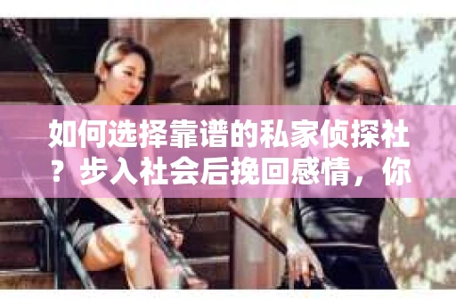 如何选择靠谱的私家侦探社？步入社会后挽回感情，你准备好了吗？