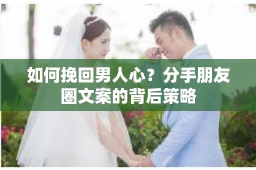 如何挽回男人心？分手朋友圈文案的背后策略