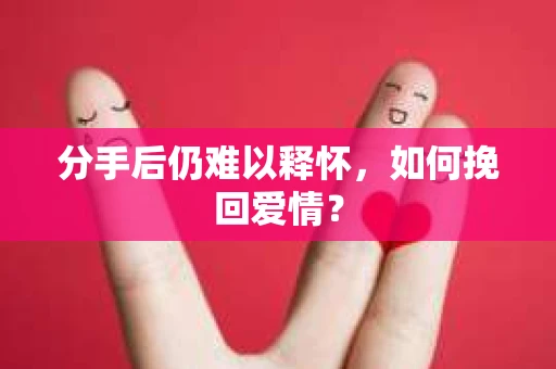 分手后仍难以释怀，如何挽回爱情？