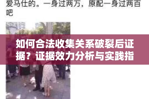如何合法收集关系破裂后证据？证据效力分析与实践指南