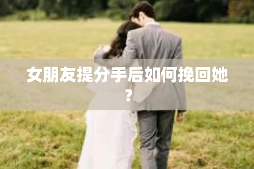 女朋友提分手后如何挽回她？