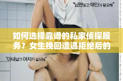 如何选择靠谱的私家侦探服务？女生挽回遭遇拒绝后的调查怎么办？