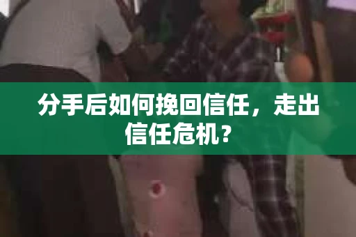 分手后如何挽回信任，走出信任危机？