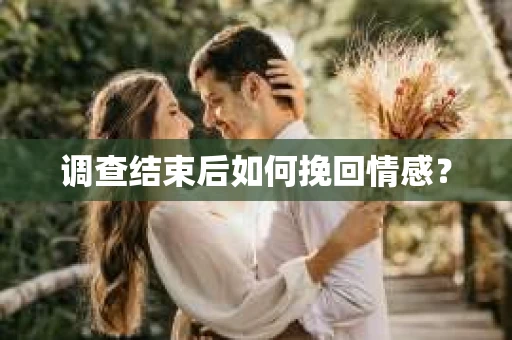 调查结束后如何挽回情感？