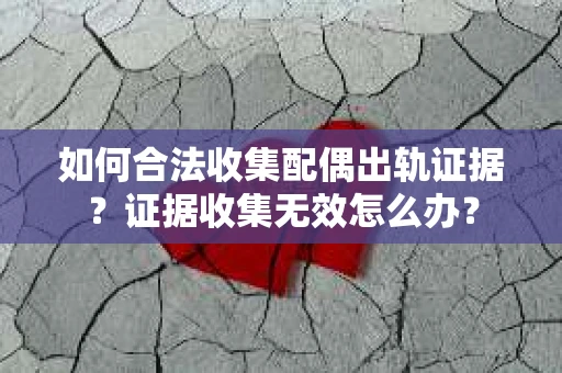 如何合法收集配偶出轨证据？证据收集无效怎么办？
