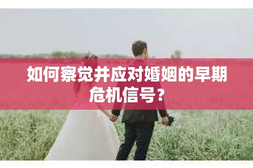如何察觉并应对婚姻的早期危机信号？