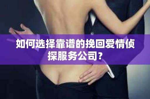 如何选择靠谱的挽回爱情侦探服务公司？