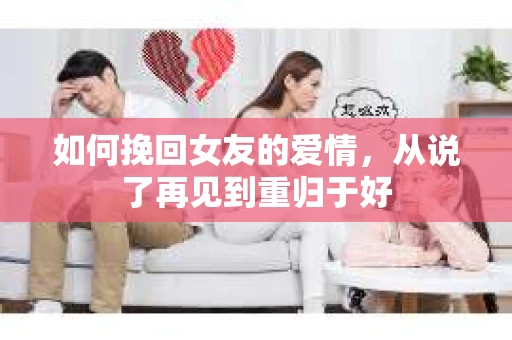 如何挽回女友的爱情，从说了再见到重归于好