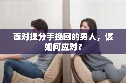 面对提分手挽回的男人，该如何应对？