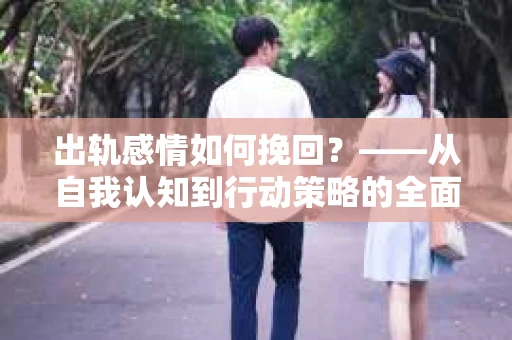 出轨感情如何挽回？——从自我认知到行动策略的全面解析