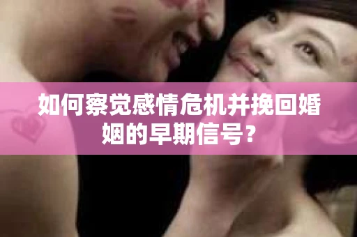如何察觉感情危机并挽回婚姻的早期信号？