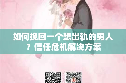 如何挽回一个想出轨的男人？信任危机解决方案