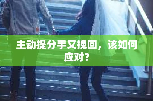 主动提分手又挽回，该如何应对？