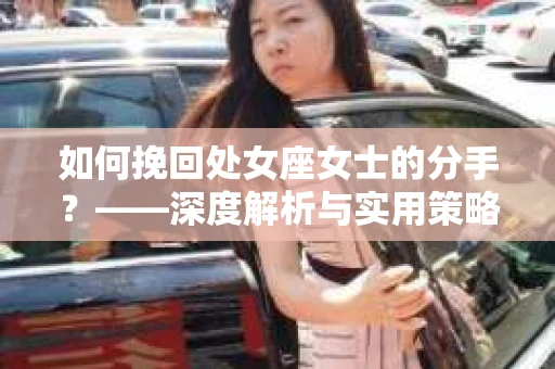 如何挽回处女座女士的分手？——深度解析与实用策略