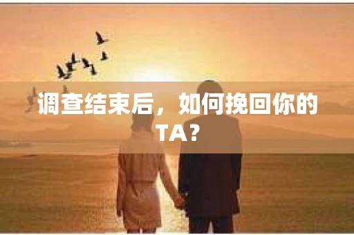 调查结束后，如何挽回你的TA？