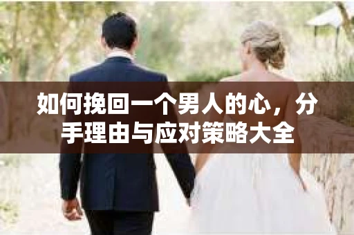 如何挽回一个男人的心，分手理由与应对策略大全