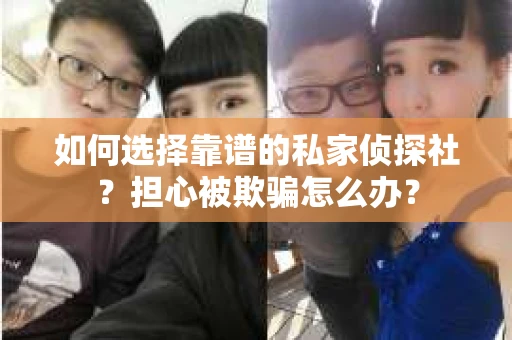 如何选择靠谱的私家侦探社？担心被欺骗怎么办？