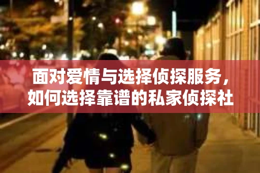 面对爱情与选择侦探服务，如何选择靠谱的私家侦探社？
