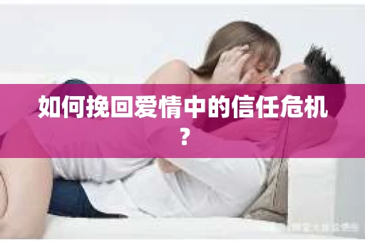 如何挽回爱情中的信任危机？