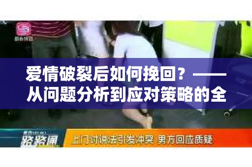 爱情破裂后如何挽回？——从问题分析到应对策略的全面指南