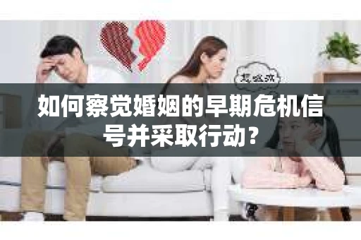 如何察觉婚姻的早期危机信号并采取行动？