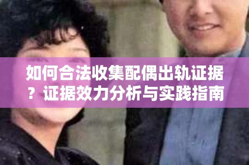 如何合法收集配偶出轨证据？证据效力分析与实践指南