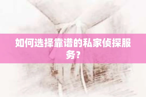 如何选择靠谱的私家侦探服务？
