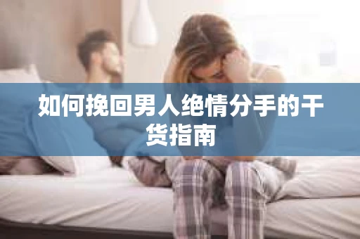 如何挽回男人绝情分手的干货指南