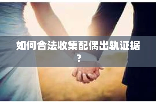 如何合法收集配偶出轨证据？