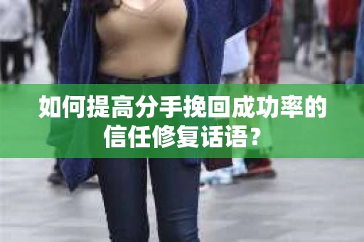 如何提高分手挽回成功率的信任修复话语？
