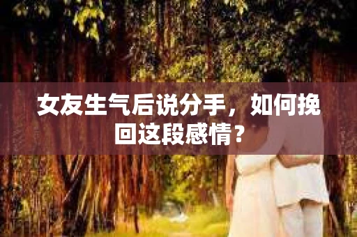 女友生气后说分手，如何挽回这段感情？