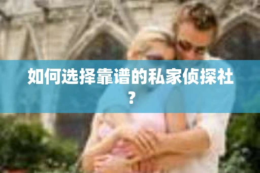 如何选择靠谱的私家侦探社？