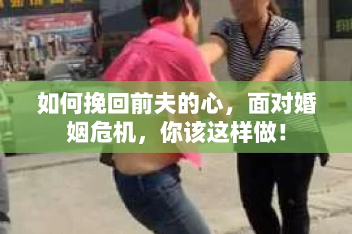 如何挽回前夫的心，面对婚姻危机，你该这样做！