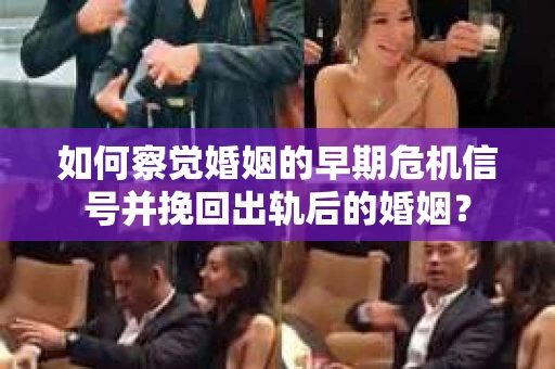 如何察觉婚姻的早期危机信号并挽回出轨后的婚姻？