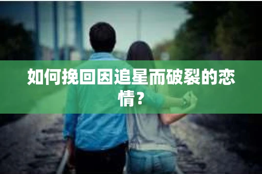 如何挽回因追星而破裂的恋情？