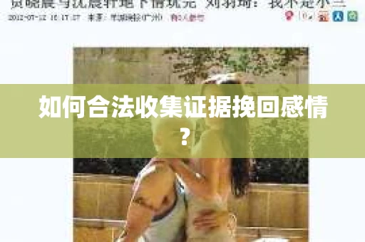 如何合法收集证据挽回感情? 如何合法收集证据挽回感情?
