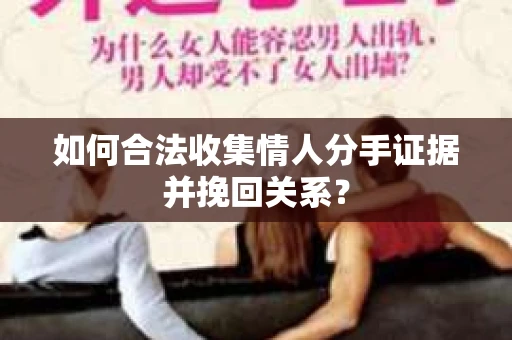 如何合法收集情人分手证据并挽回关系？