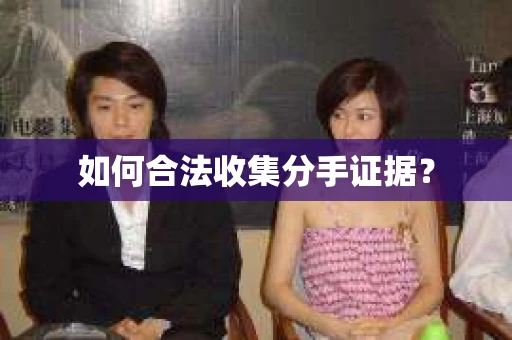 如何合法收集分手证据？