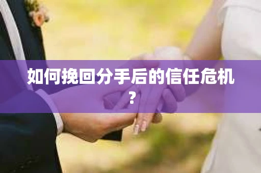 如何挽回分手后的信任危机？