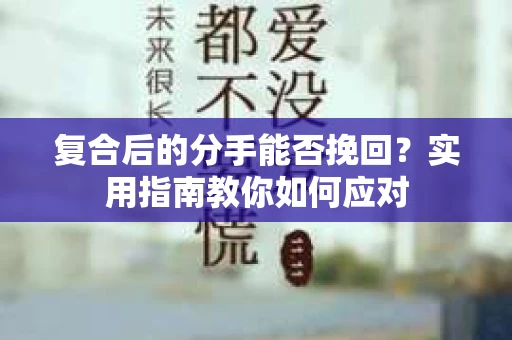 复合后的分手能否挽回？实用指南教你如何应对