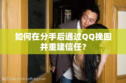 如何在分手后通过QQ挽回并重建信任？